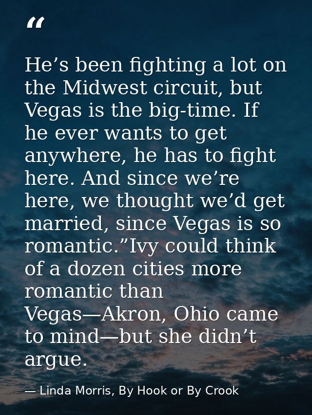 He’s been fighting a lot on the Midwest circuit, but Vegas is the big-time. If he ever wants to get anywhere, he has to  — Linda Morris, By Hook or By Crook