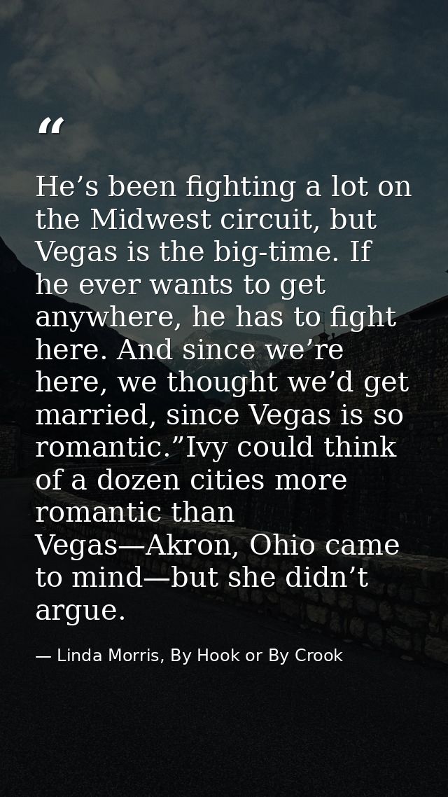 He’s been fighting a lot on the Midwest circuit, but Vegas is the big-time. If he ever wants to get anywhere, he has to  — Linda Morris, By Hook or By Crook