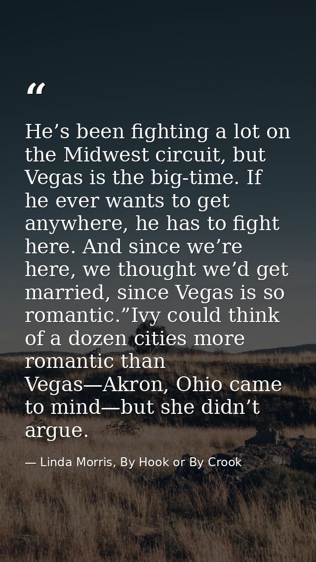 He’s been fighting a lot on the Midwest circuit, but Vegas is the big-time. If he ever wants to get anywhere, he has to  — Linda Morris, By Hook or By Crook