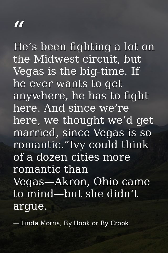 He’s been fighting a lot on the Midwest circuit, but Vegas is the big-time. If he ever wants to get anywhere, he has to  — Linda Morris, By Hook or By Crook