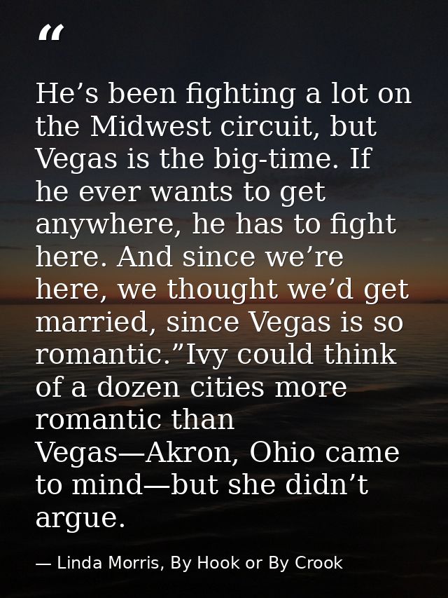 He’s been fighting a lot on the Midwest circuit, but Vegas is the big-time. If he ever wants to get anywhere, he has to  — Linda Morris, By Hook or By Crook