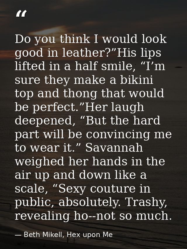 Do you think I would look good in leather?”His lips lifted in a half smile, “I’m sure they make a bikini top and thong t — Beth Mikell, Hex upon Me
