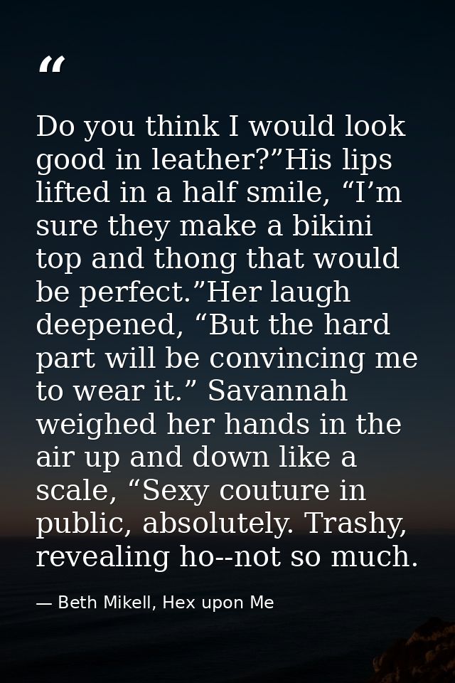 Do you think I would look good in leather?”His lips lifted in a half smile, “I’m sure they make a bikini top and thong t — Beth Mikell, Hex upon Me