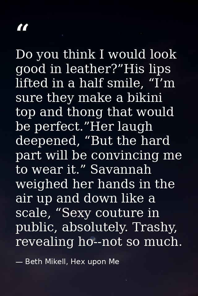 Do you think I would look good in leather?”His lips lifted in a half smile, “I’m sure they make a bikini top and thong t — Beth Mikell, Hex upon Me