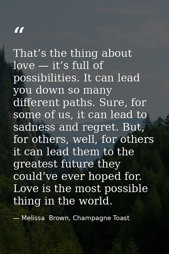 That’s the thing about love — it’s full of possibilities. It can lead you down so many different paths. Sure, for some o — Melissa  Brown, Champagne Toast