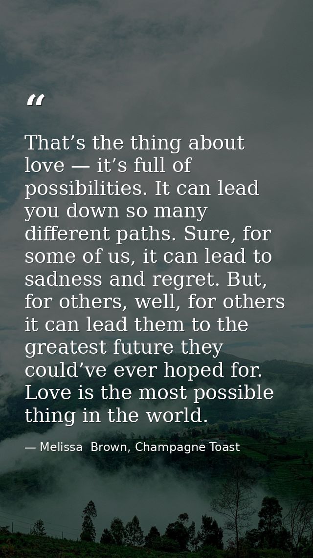 That’s the thing about love — it’s full of possibilities. It can lead you down so many different paths. Sure, for some o — Melissa  Brown, Champagne Toast