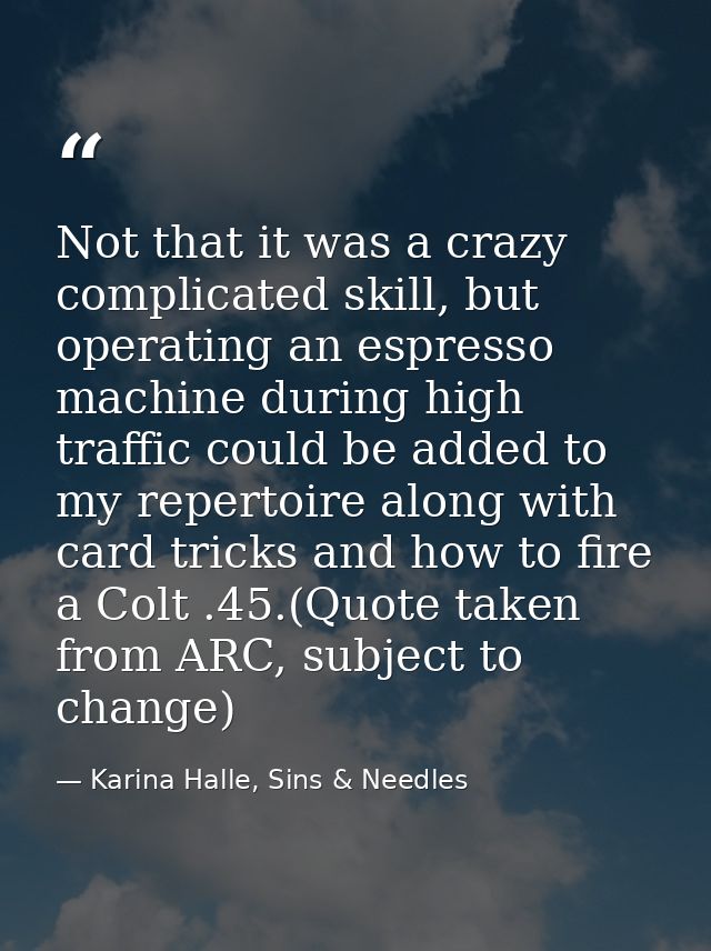 Not that it was a crazy complicated skill, but operating an espresso machine during high traffic could be added to my re — Karina Halle, Sins & Needles