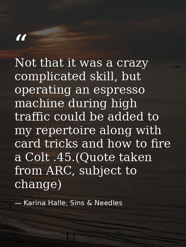 Not that it was a crazy complicated skill, but operating an espresso machine during high traffic could be added to my re — Karina Halle, Sins & Needles