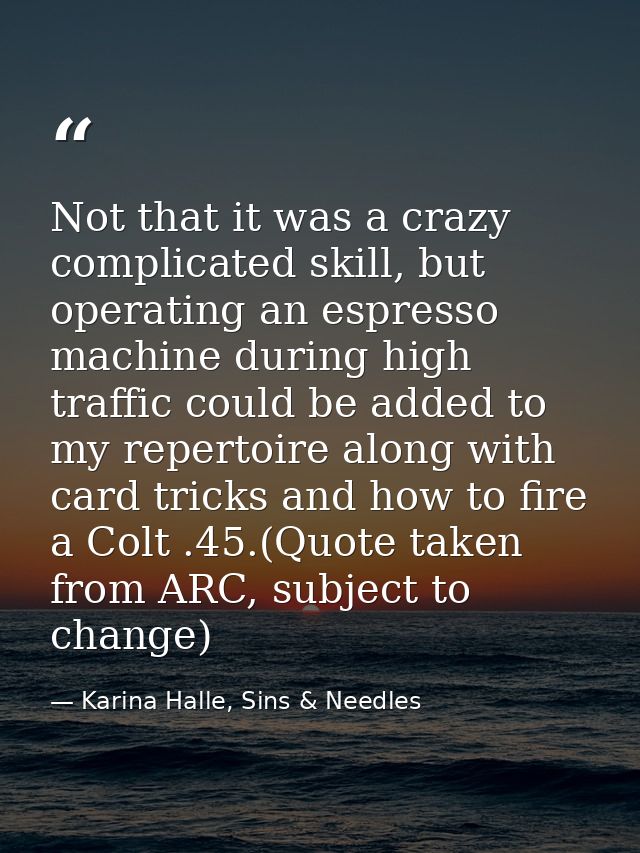 Not that it was a crazy complicated skill, but operating an espresso machine during high traffic could be added to my re — Karina Halle, Sins & Needles