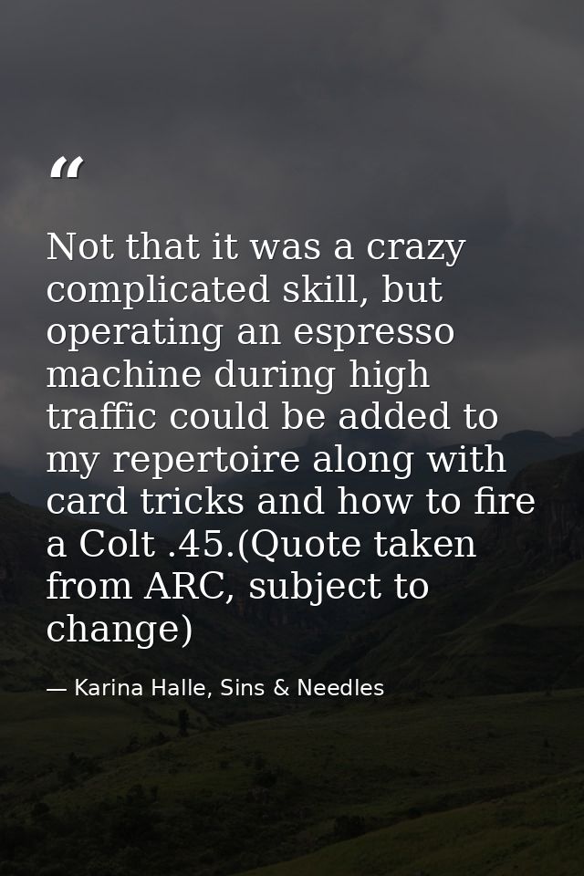 Not that it was a crazy complicated skill, but operating an espresso machine during high traffic could be added to my re — Karina Halle, Sins & Needles