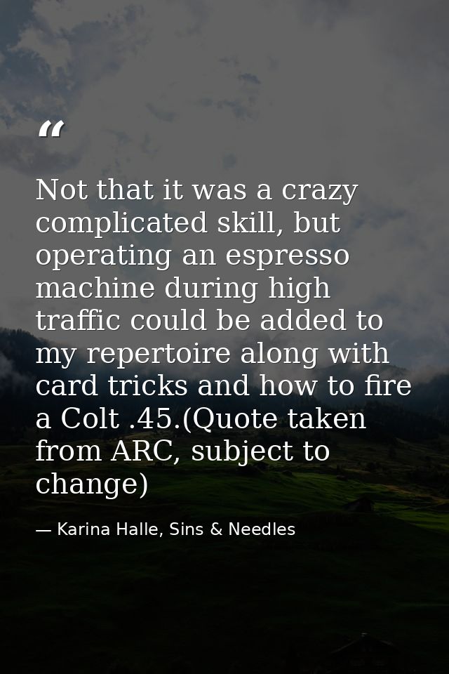 Not that it was a crazy complicated skill, but operating an espresso machine during high traffic could be added to my re — Karina Halle, Sins & Needles