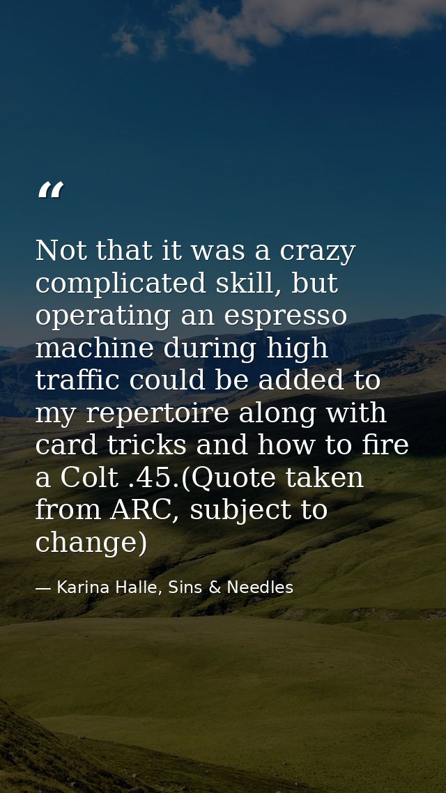Not that it was a crazy complicated skill, but operating an espresso machine during high traffic could be added to my re — Karina Halle, Sins & Needles