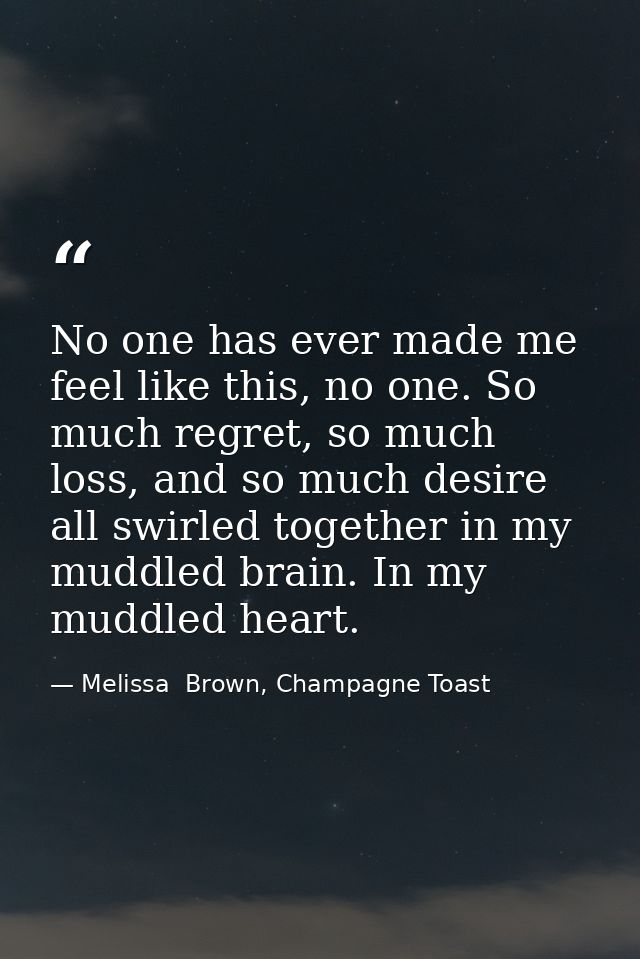 No one has ever made me feel like this, no one. So much regret, so much loss, and so much desire all swirled together in — Melissa  Brown, Champagne Toast