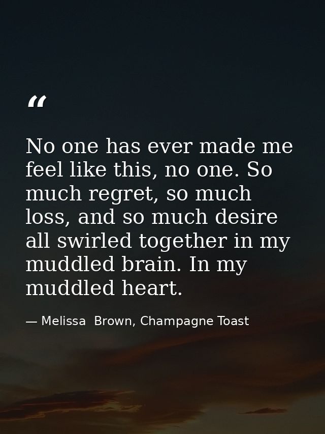 No one has ever made me feel like this, no one. So much regret, so much loss, and so much desire all swirled together in — Melissa  Brown, Champagne Toast