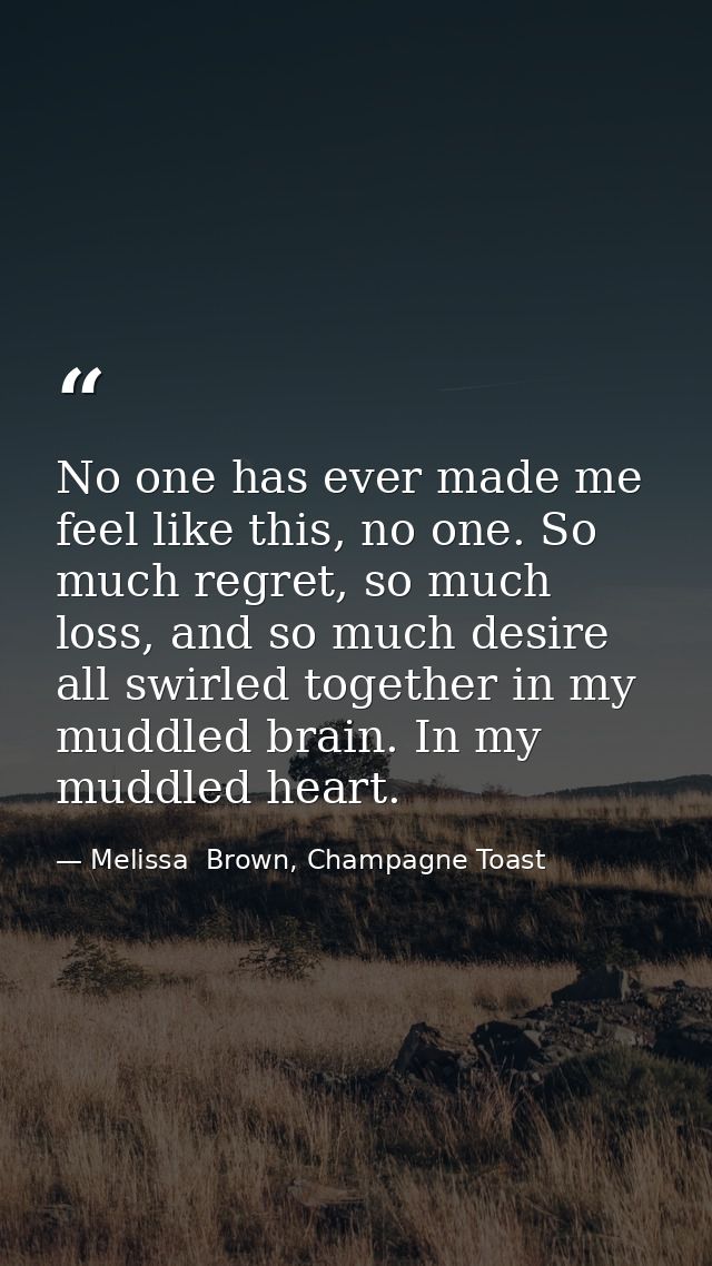 No one has ever made me feel like this, no one. So much regret, so much loss, and so much desire all swirled together in — Melissa  Brown, Champagne Toast