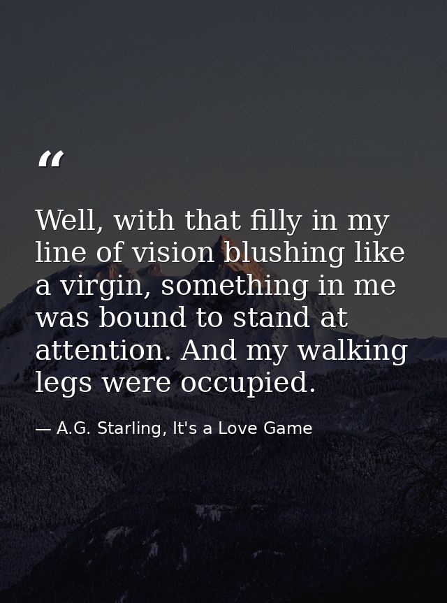Well, with that filly in my line of vision blushing like a virgin, something in me was bound to stand at attention. And  — A.G. Starling, It's a Love Game