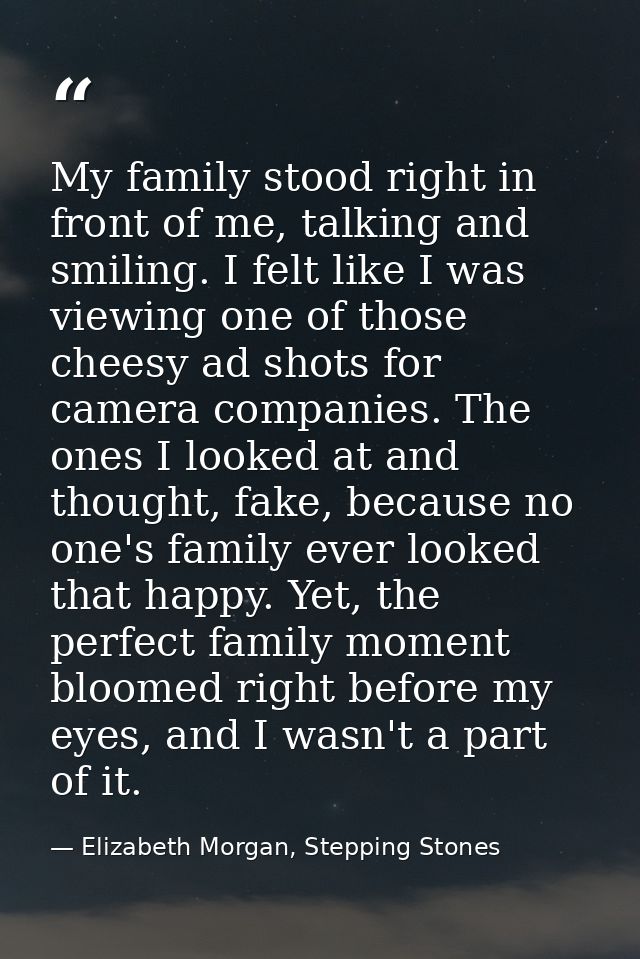 My family stood right in front of me, talking and smiling. I felt like I was viewing one of those cheesy ad shots for ca — Elizabeth Morgan, Stepping Stones