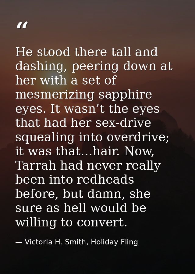 He stood there tall and dashing, peering down at her with a set of mesmerizing sapphire eyes. It wasn’t the eyes that ha — Victoria H. Smith, Holiday Fling