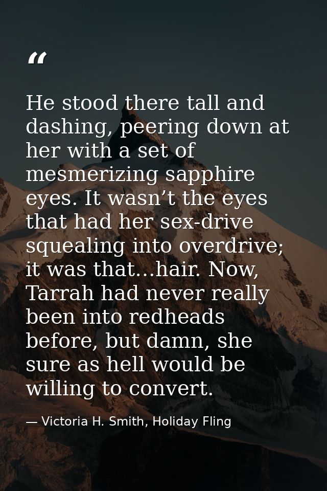 He stood there tall and dashing, peering down at her with a set of mesmerizing sapphire eyes. It wasn’t the eyes that ha — Victoria H. Smith, Holiday Fling