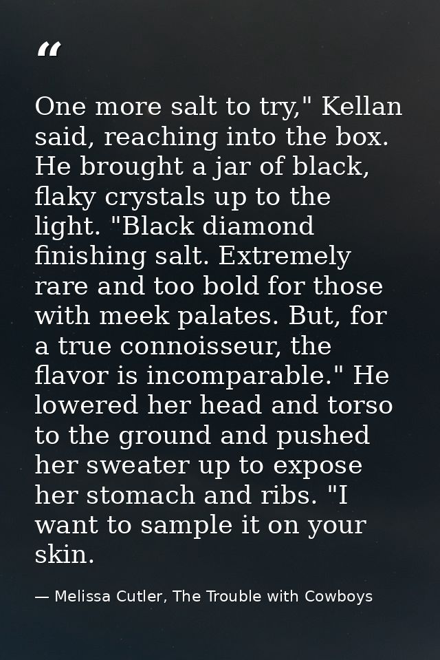 One more salt to try," Kellan said, reaching into the box. He brought a jar of black, flaky crystals up to the light. "B — Melissa Cutler, The Trouble with Cowboys