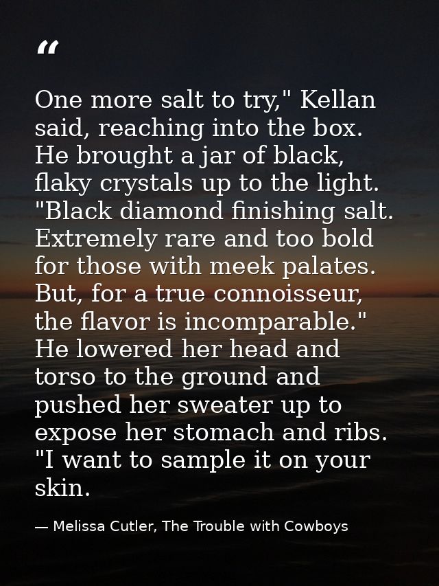 One more salt to try," Kellan said, reaching into the box. He brought a jar of black, flaky crystals up to the light. "B — Melissa Cutler, The Trouble with Cowboys