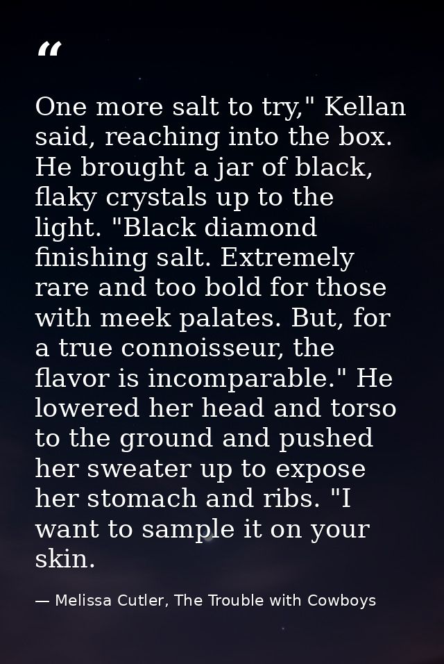 One more salt to try," Kellan said, reaching into the box. He brought a jar of black, flaky crystals up to the light. "B — Melissa Cutler, The Trouble with Cowboys
