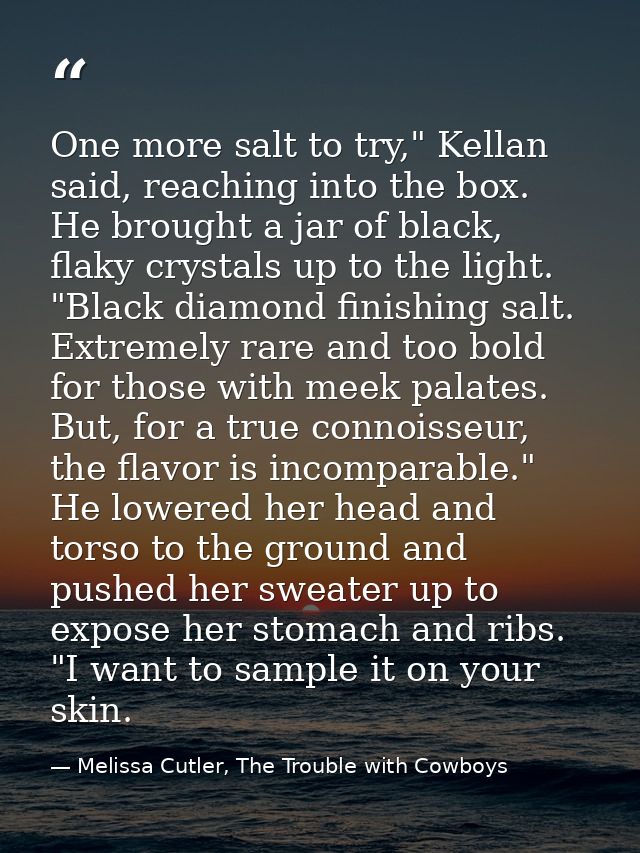 One more salt to try," Kellan said, reaching into the box. He brought a jar of black, flaky crystals up to the light. "B — Melissa Cutler, The Trouble with Cowboys
