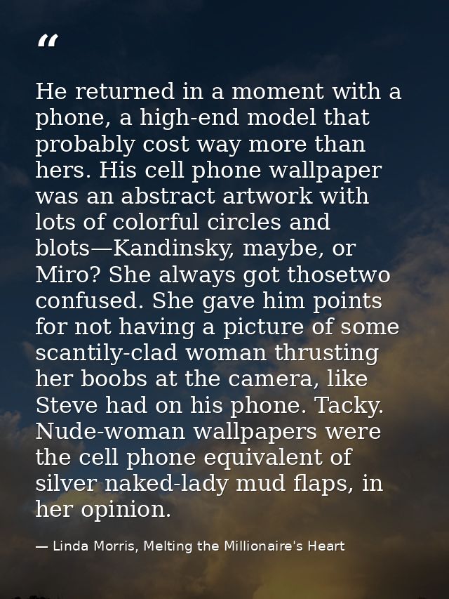 He returned in a moment with a phone, a high-end model that probably cost way more than hers. His cell phone wallpaper w — Linda Morris, Melting the Millionaire's Heart