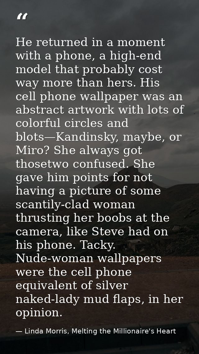 He returned in a moment with a phone, a high-end model that probably cost way more than hers. His cell phone wallpaper w — Linda Morris, Melting the Millionaire's Heart