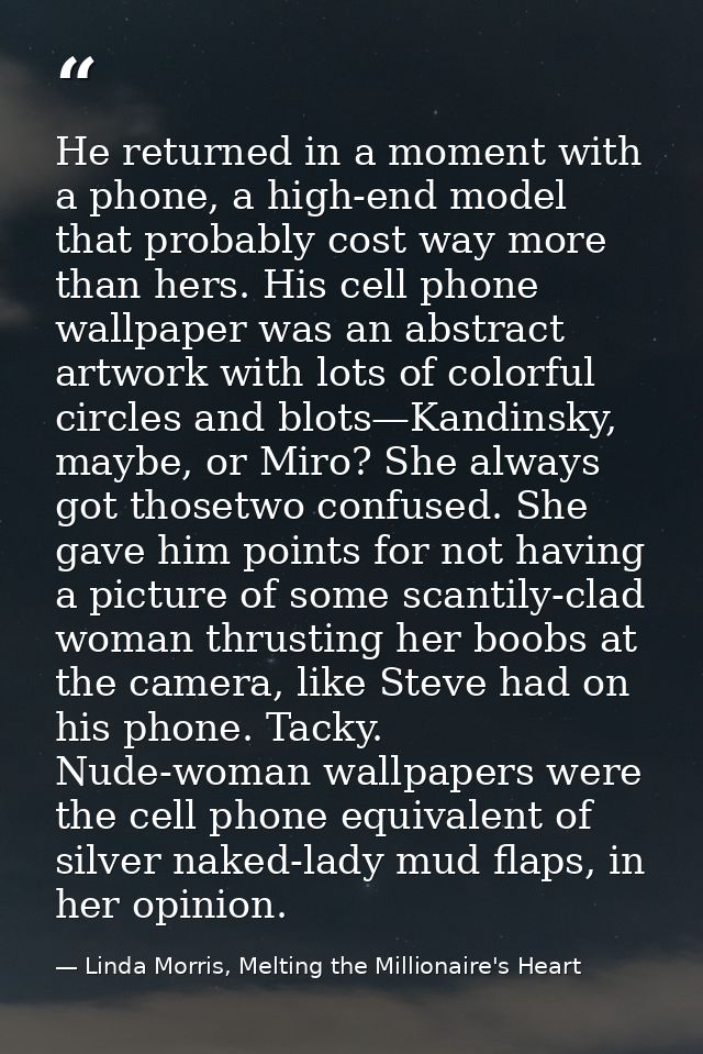 He returned in a moment with a phone, a high-end model that probably cost way more than hers. His cell phone wallpaper w — Linda Morris, Melting the Millionaire's Heart