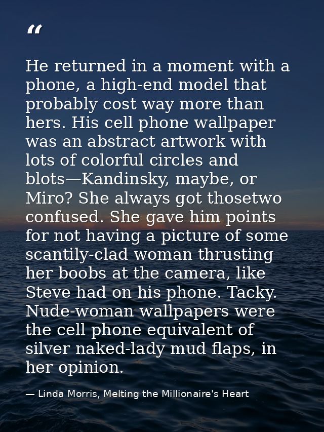 He returned in a moment with a phone, a high-end model that probably cost way more than hers. His cell phone wallpaper w — Linda Morris, Melting the Millionaire's Heart