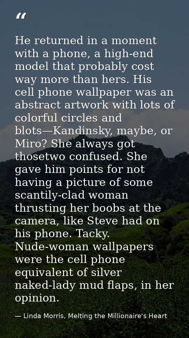He returned in a moment with a phone, a high-end model that probably cost way more than hers. His cell phone wallpaper w — Linda Morris, Melting the Millionaire's Heart