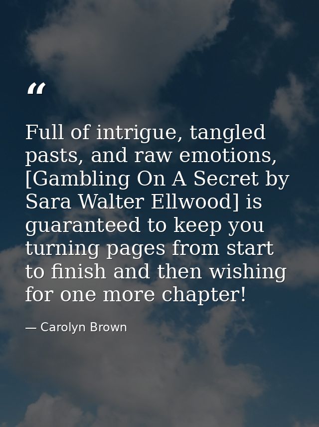 Full of intrigue, tangled pasts, and raw emotions, [Gambling On A Secret by Sara Walter Ellwood] is guaranteed to keep y — Carolyn Brown