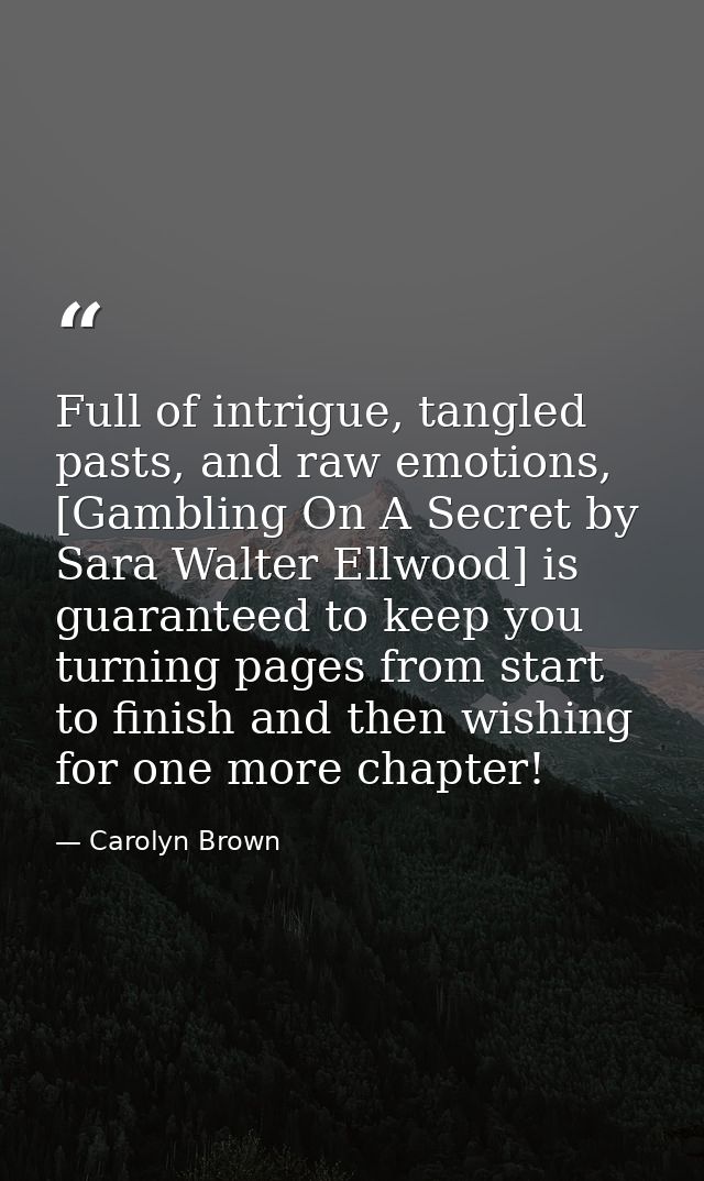 Full of intrigue, tangled pasts, and raw emotions, [Gambling On A Secret by Sara Walter Ellwood] is guaranteed to keep y — Carolyn Brown