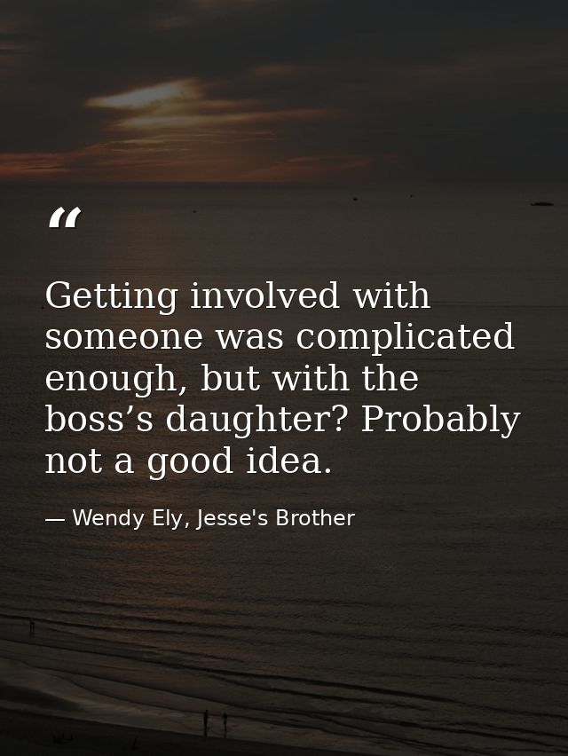 Getting involved with someone was complicated enough, but with the boss’s daughter? Probably not a good idea. — Wendy Ely, Jesse's Brother