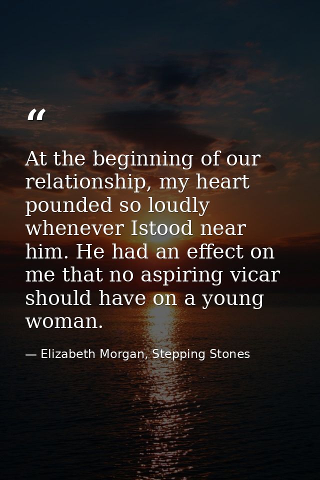 At the beginning of our relationship, my heart pounded so loudly whenever Istood near him. He had an effect on me that n — Elizabeth Morgan, Stepping Stones