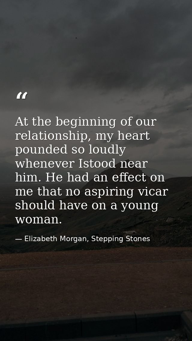 At the beginning of our relationship, my heart pounded so loudly whenever Istood near him. He had an effect on me that n — Elizabeth Morgan, Stepping Stones
