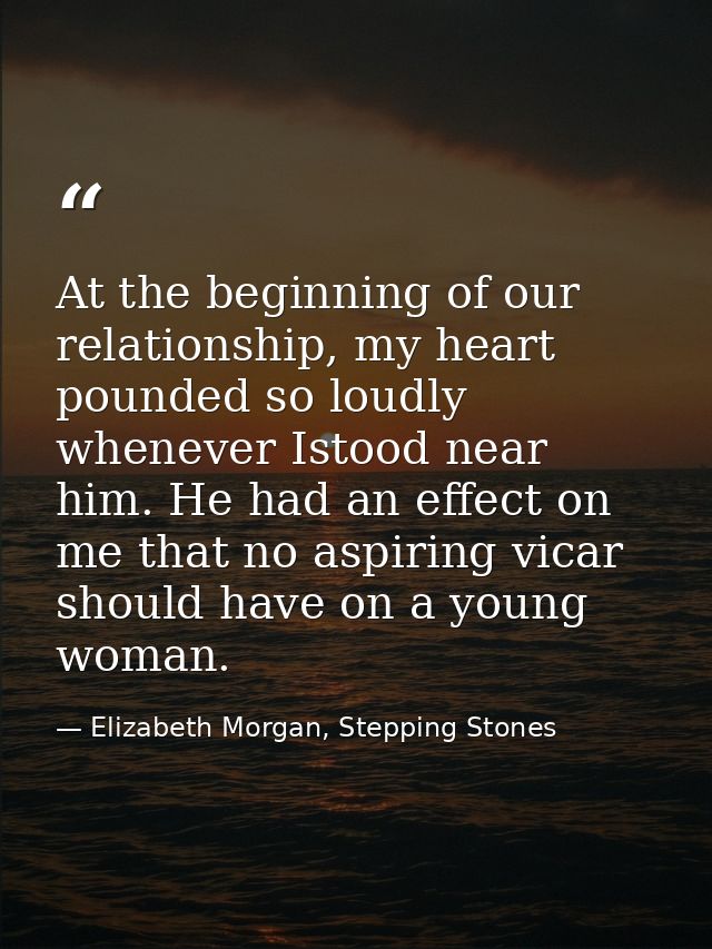 At the beginning of our relationship, my heart pounded so loudly whenever Istood near him. He had an effect on me that n — Elizabeth Morgan, Stepping Stones