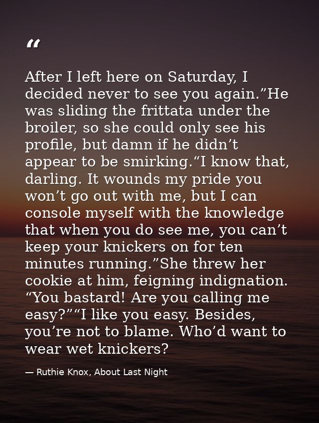 After I left here on Saturday, I decided never to see you again.”He was sliding the frittata under the broiler, so she c — Ruthie Knox, About Last Night