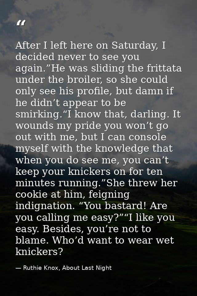 After I left here on Saturday, I decided never to see you again.”He was sliding the frittata under the broiler, so she c — Ruthie Knox, About Last Night