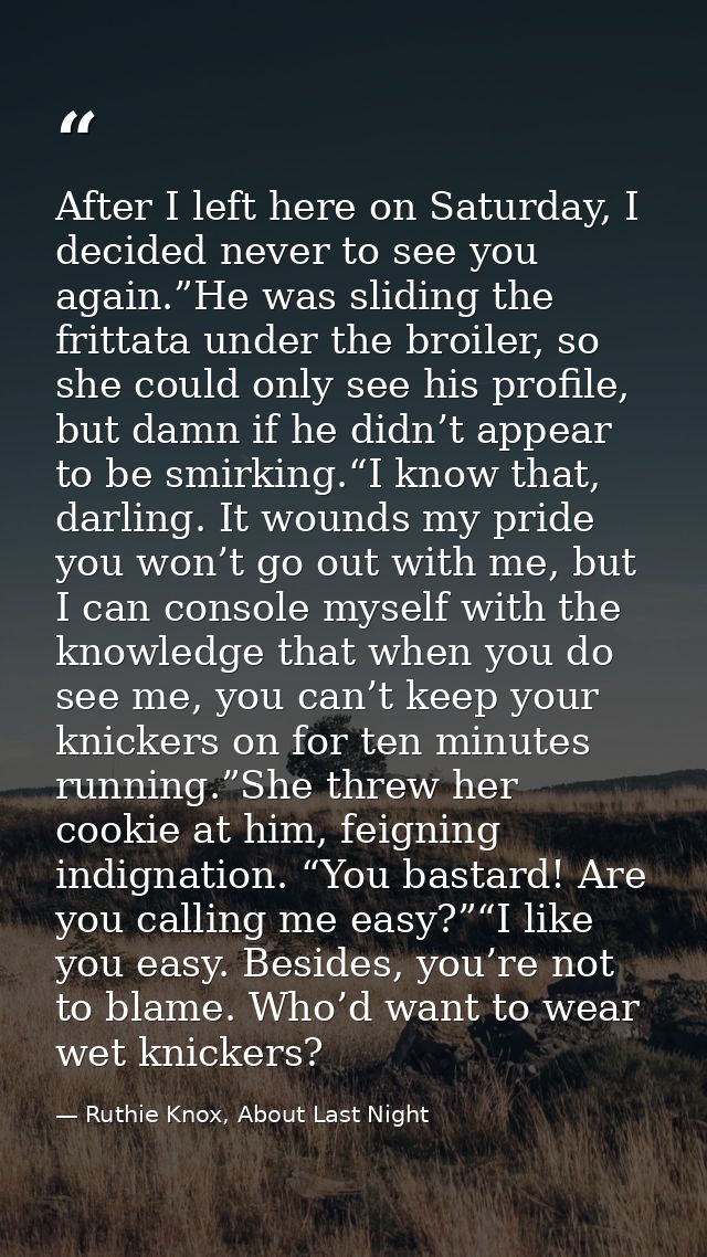 After I left here on Saturday, I decided never to see you again.”He was sliding the frittata under the broiler, so she c — Ruthie Knox, About Last Night