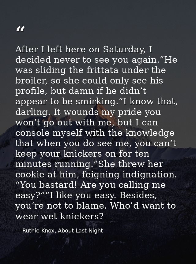 After I left here on Saturday, I decided never to see you again.”He was sliding the frittata under the broiler, so she c — Ruthie Knox, About Last Night