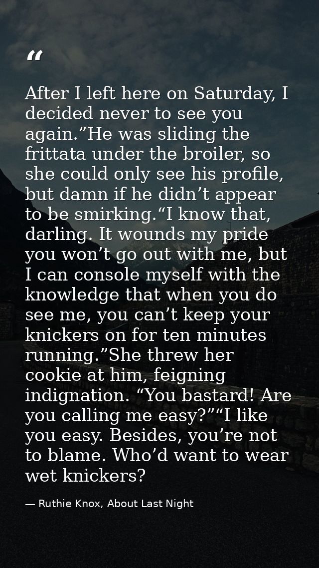 After I left here on Saturday, I decided never to see you again.”He was sliding the frittata under the broiler, so she c — Ruthie Knox, About Last Night