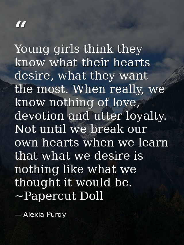 Young girls think they know what their hearts desire, what they want the most. When really, we know nothing of love, dev — Alexia Purdy