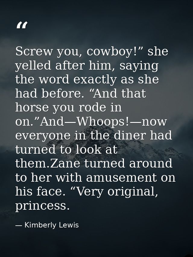 Screw you, cowboy!” she yelled after him, saying the word exactly as she had before. “And that horse you rode in on.”And — Kimberly Lewis