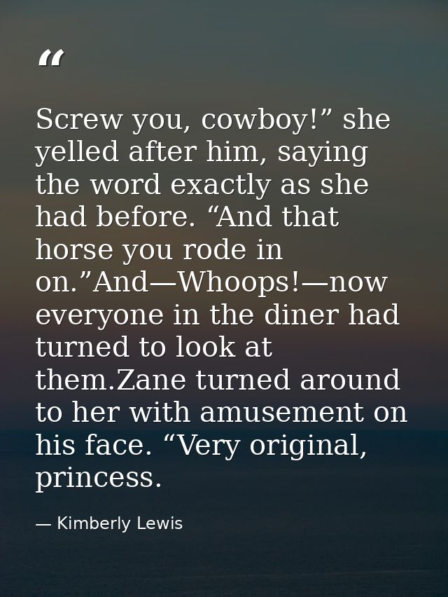 Screw you, cowboy!” she yelled after him, saying the word exactly as she had before. “And that horse you rode in on.”And — Kimberly Lewis