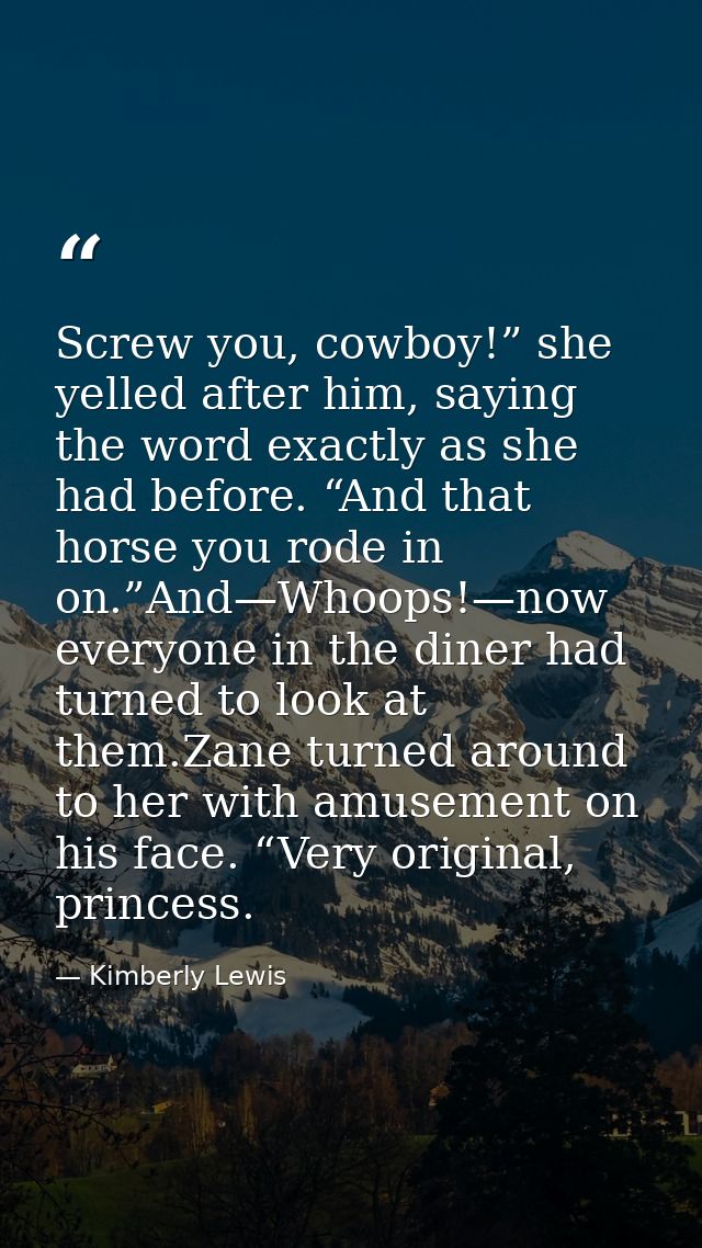 Screw you, cowboy!” she yelled after him, saying the word exactly as she had before. “And that horse you rode in on.”And — Kimberly Lewis