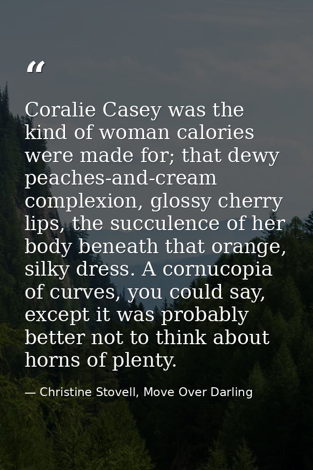 Coralie Casey was the kind of woman calories were made for; that dewy peaches-and-cream complexion, glossy cherry lips,  — Christine Stovell, Move Over Darling