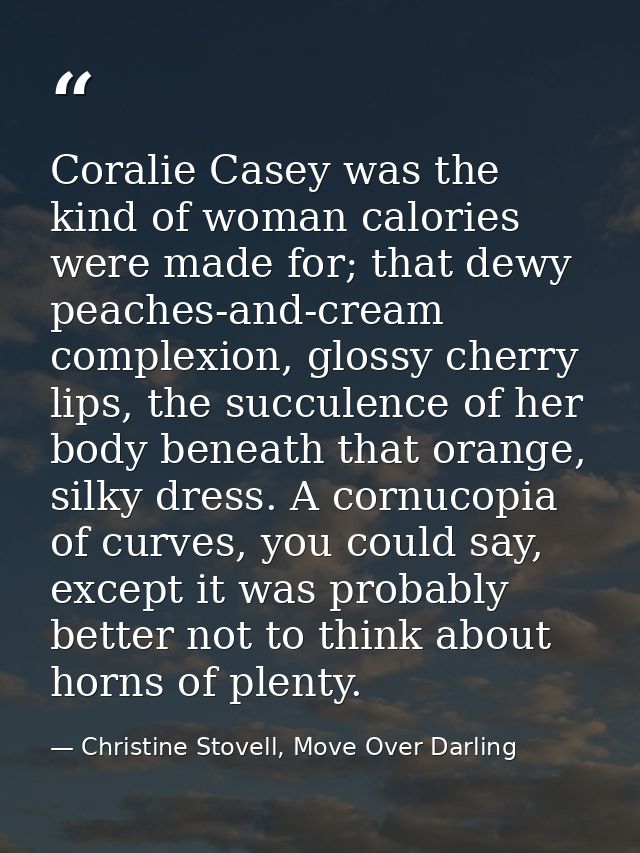 Coralie Casey was the kind of woman calories were made for; that dewy peaches-and-cream complexion, glossy cherry lips,  — Christine Stovell, Move Over Darling