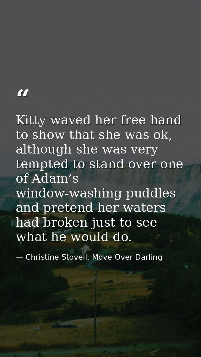 Kitty waved her free hand to show that she was ok, although she was very tempted to stand over one of Adam’s window-wash — Christine Stovell, Move Over Darling
